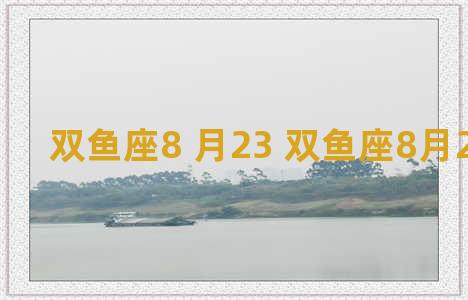 双鱼座8 月23 双鱼座8月23日牌运